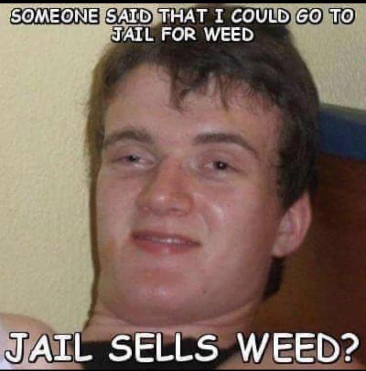 Someone said I could go to jail for weed. Jail sells weed?